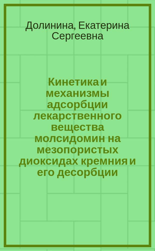 Кинетика и механизмы адсорбции лекарственного вещества молсидомин на мезопористых диоксидах кремния и его десорбции (высвобождения) из их композитов : автореферат диссертации на соискание ученой степени кандидата химических наук : специальность 02.00.04 <Физическая химия>