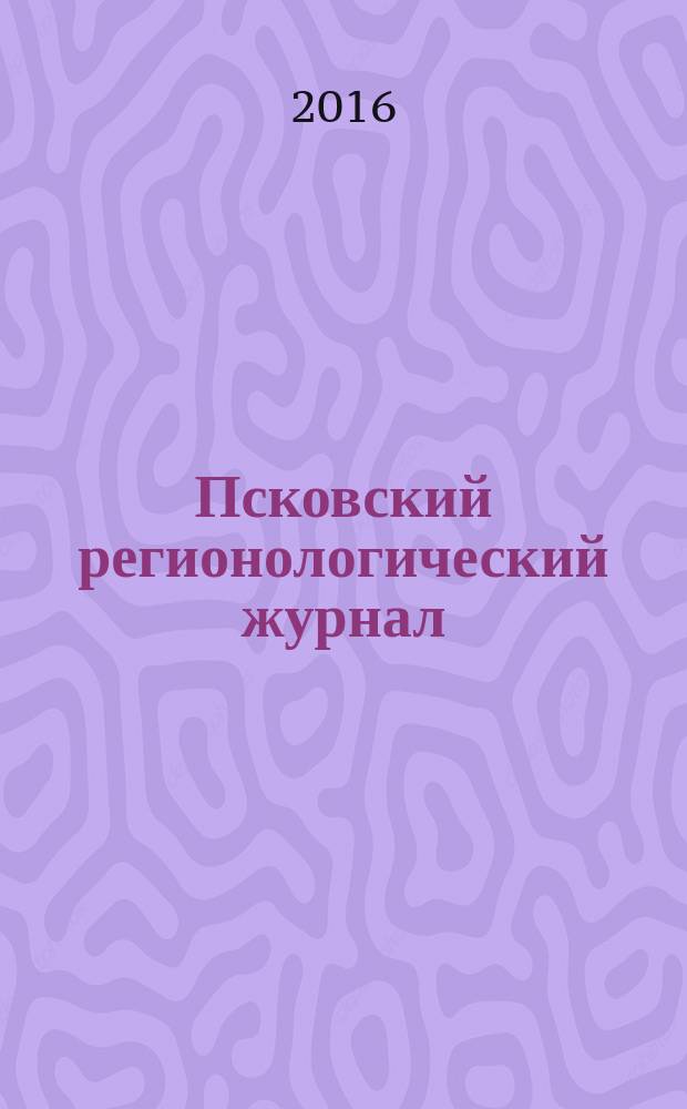 Псковский регионологический журнал : издание Совета ректоров Псковской области. 2016, № 1 (25)