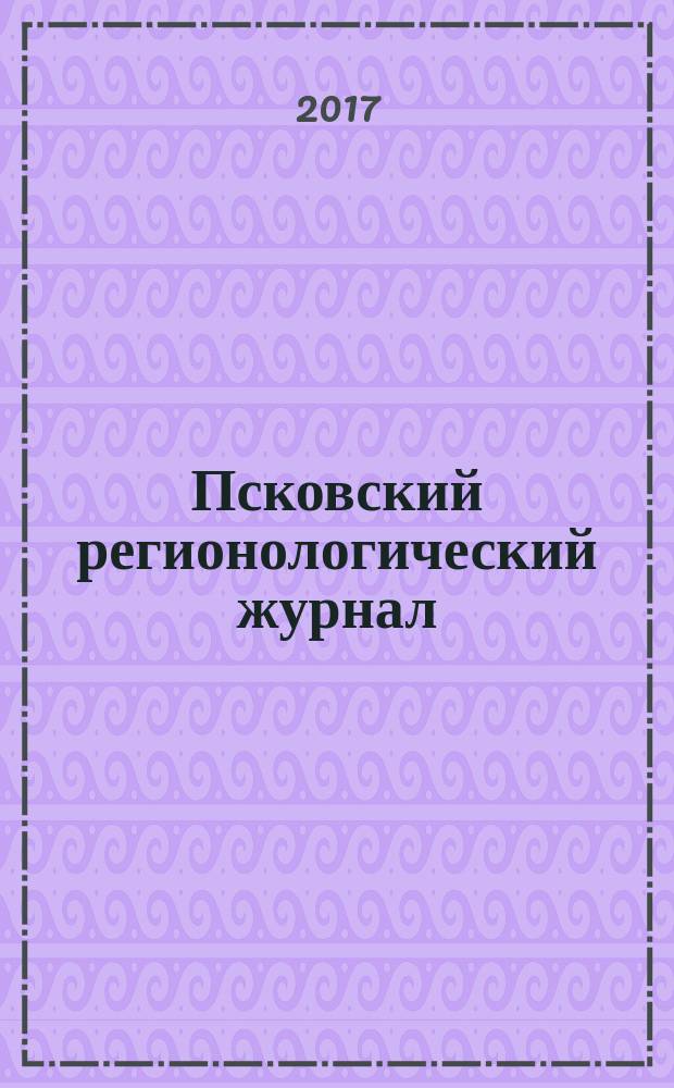Псковский регионологический журнал : издание Совета ректоров Псковской области. 2017, № 2 (30)