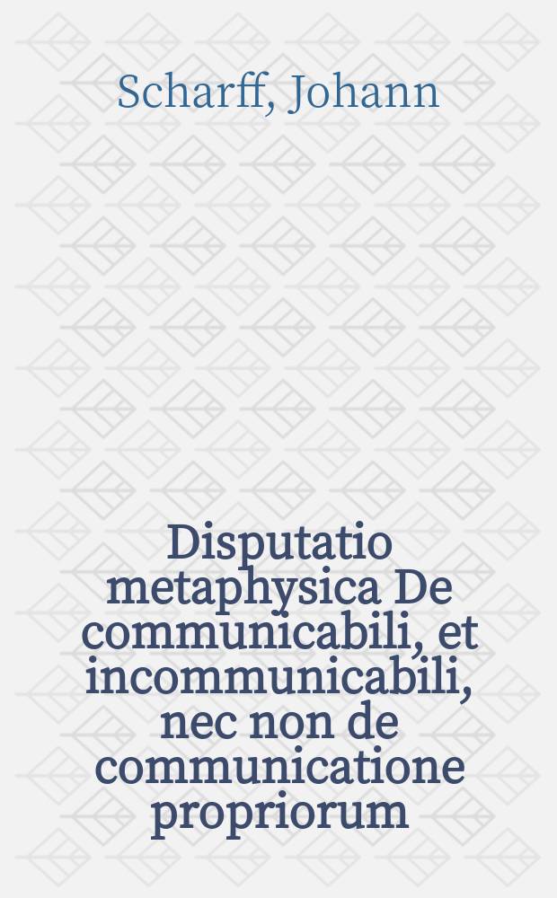 Disputatio metaphysica De communicabili, et incommunicabili, nec non de communicatione propriorum