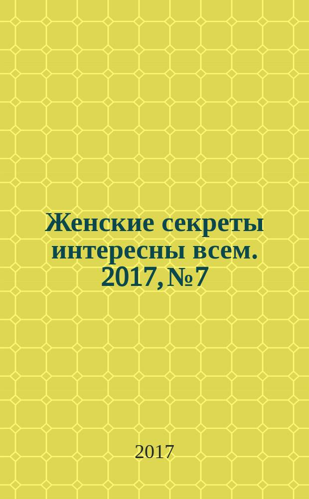 Женские секреты интересны всем. 2017, № 7/8