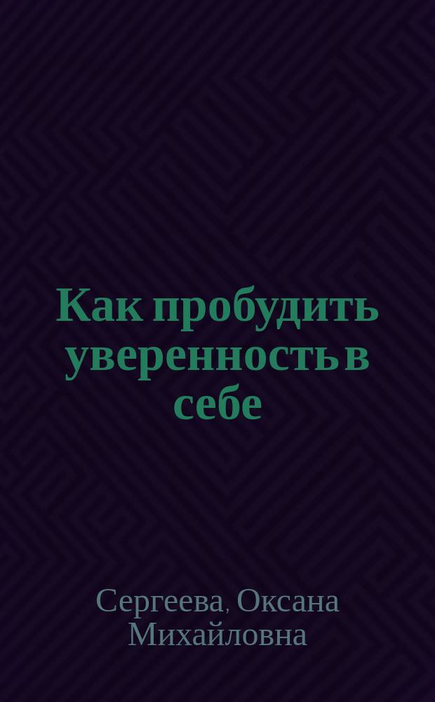 Как пробудить уверенность в себе : 50 простых правил