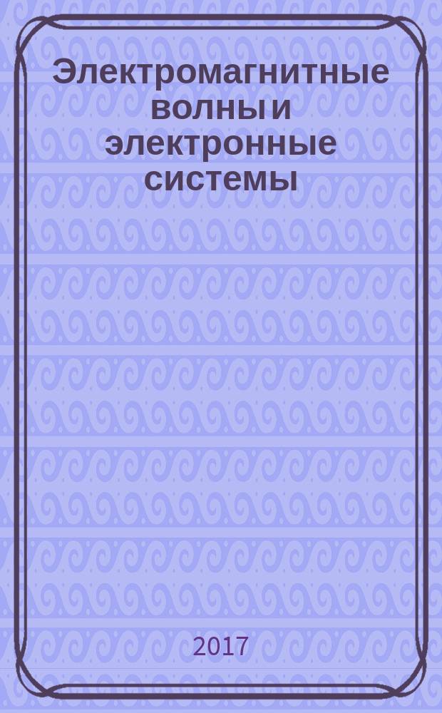 Электромагнитные волны и электронные системы : ЭВ and ЭС Междунар. науч.-теорет. журн. Т. 22, № 4 : Научная школа "Методы и алгоритмы обработки сигналов в многоканальных пространственно-временных системах"