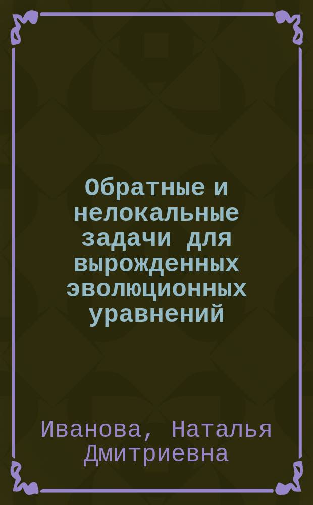 Обратные и нелокальные задачи для вырожденных эволюционных уравнений : автореферат диссертации на соискание ученой степени кандидата физико-математических наук : специальность 01.01.02 <Дифференциальные уравнения, динамические системы и оптимальное управление>