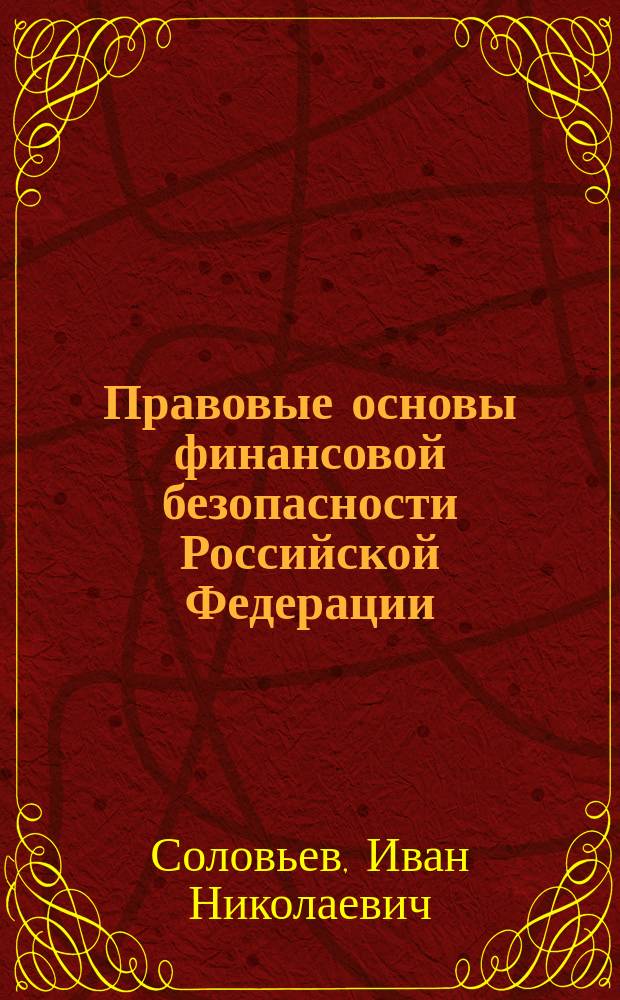 Правовые основы финансовой безопасности Российской Федерации : учебное пособие : с учетом изменений в законодательстве Российской Федерации по состоянию на 01 января 2017 г.