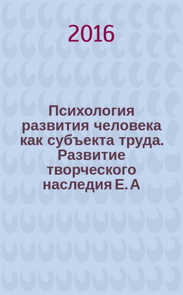Психология развития человека как субъекта труда. Развитие творческого наследия Е. А. Климова : материалы международной научно-практической конференции, Москва, 12-15 октября 2016 года