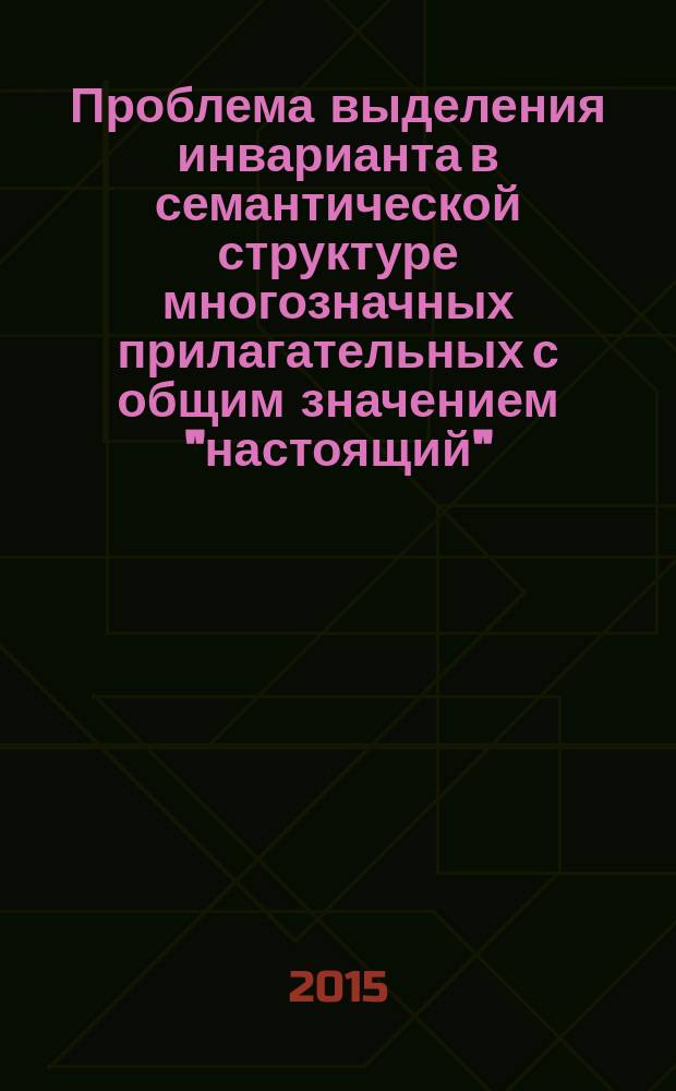 Проблема выделения инварианта в семантической структуре многозначных прилагательных с общим значением "настоящий" : автореферат диссертации на соискание ученой степени кандидата филологических наук : специальность 10.02.19 <Теория языка>