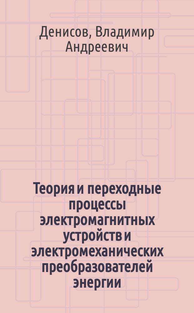 Теория и переходные процессы электромагнитных устройств и электромеханических преобразователей энергии : учебное пособие : по направлению подготовки 13.04.02 Электроэнергетика и электротехника