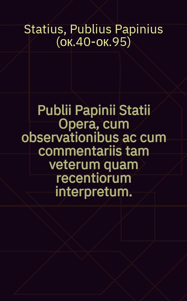 Publii Papinii Statii Opera, cum observationibus ac cum commentariis tam veterum quam recentiorum interpretum.