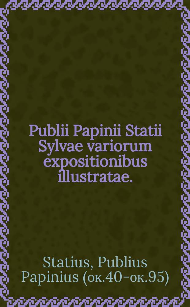 Publii Papinii Statii Sylvae variorum expositionibus illustratae. // Publii Papinii Statii Opera, cum observationibus ac cum commentariis tam veterum quam recentiorum interpretum.