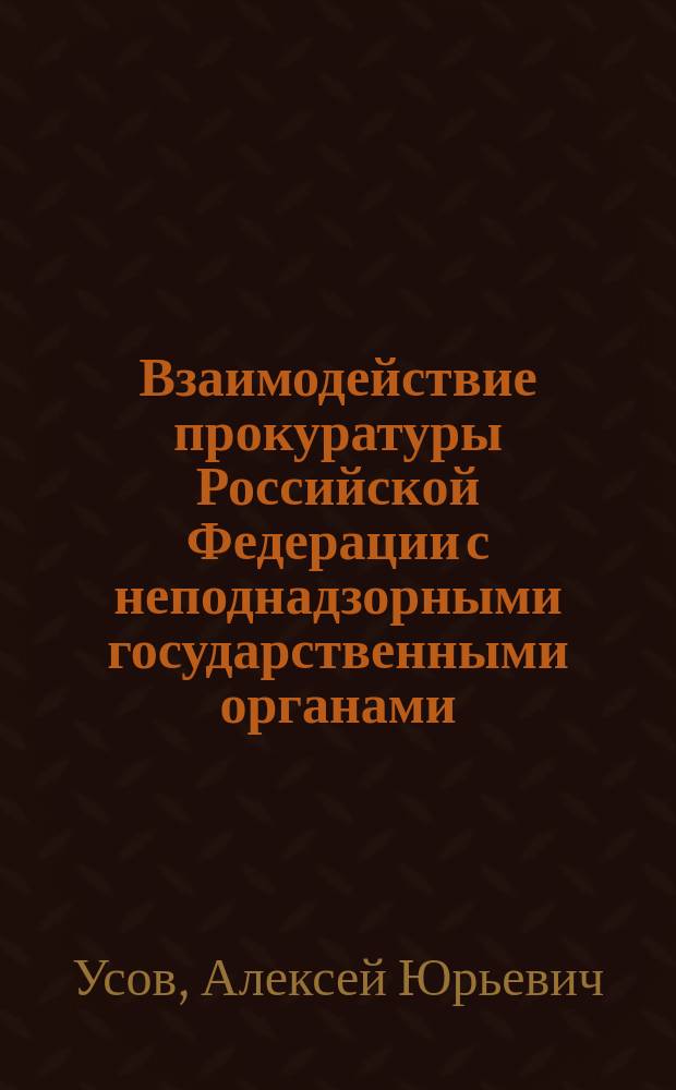 Взаимодействие прокуратуры Российской Федерации с неподнадзорными государственными органами : автореферат дис. на соиск. уч. степ. кандидата юридических наук : специальность 12.00.11 <Судебная деятельность, прокурорская деятельность, правозащитная и правоохранительная деятельность>