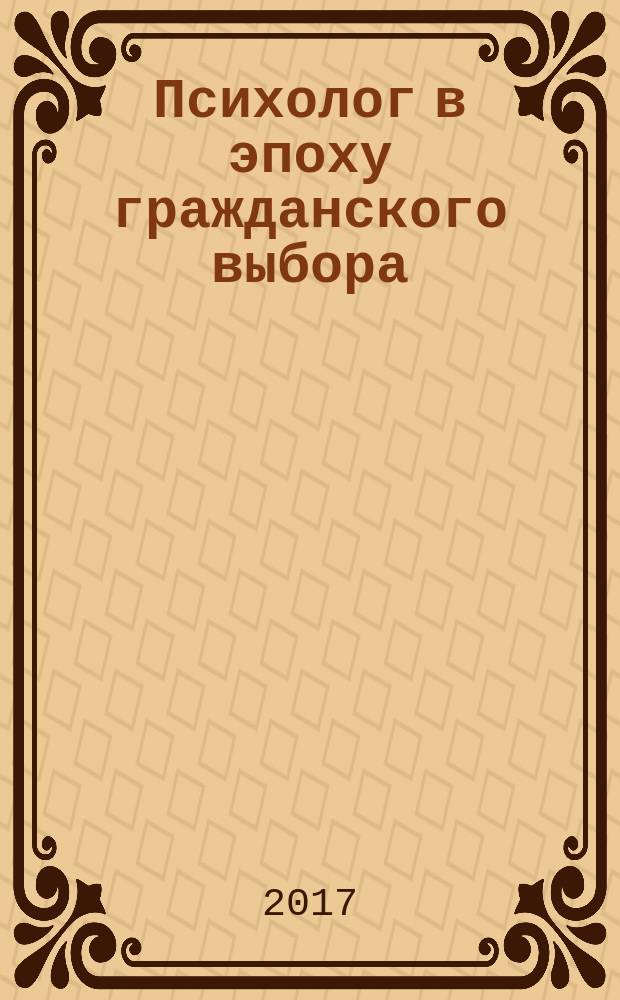 Психолог в эпоху гражданского выбора = Psychologist in times of public choice : IX международный семинар молодых ученых и аспирантов, 26 апреля 2017 г