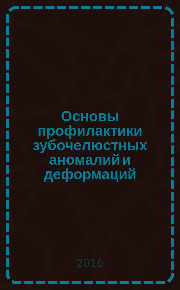 Основы профилактики зубочелюстных аномалий и деформаций : учебное пособие : по программам специалитета 31.05.05 Стоматология