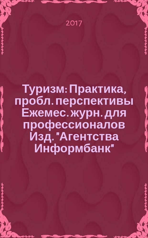 Туризм : Практика, пробл. перспективы Ежемес. журн. для профессионалов Изд. "Агентства Информбанк". 2017, лето : Каталог "Туристские ресурсы России"