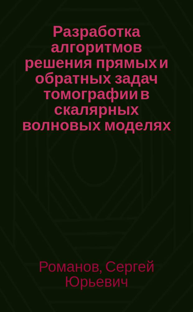 Разработка алгоритмов решения прямых и обратных задач томографии в скалярных волновых моделях : автореферат дис. на соиск. уч. степ. доктора физико-математических наук : специальность 05.13.18 <Математическое моделирование, численные методы и комплексы программ>