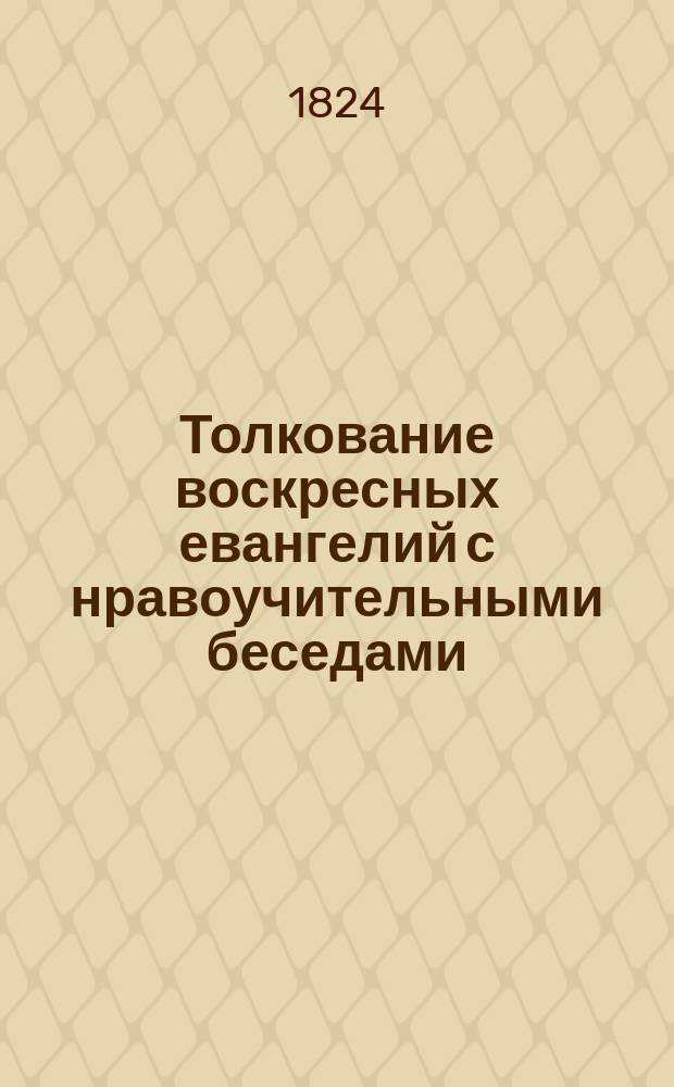 Толкование воскресных евангелий с нравоучительными беседами : Переведено в Казанской академии. Т. 1