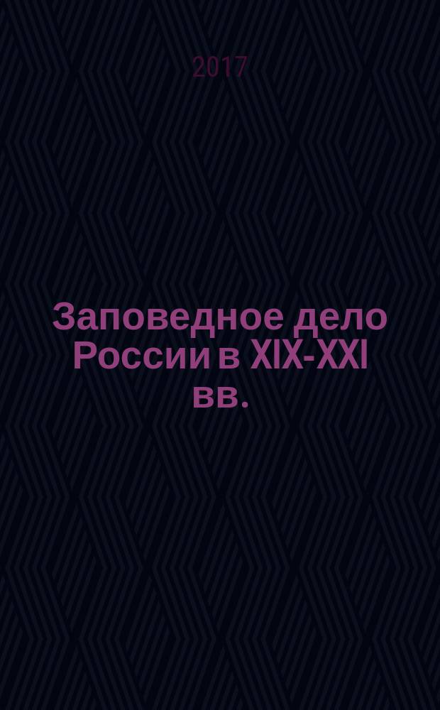 Заповедное дело России в XIX-XXI вв. (хроника важнейших событий)