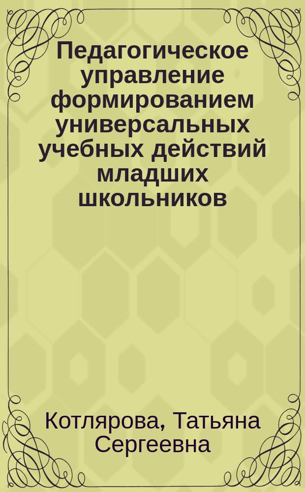 Педагогическое управление формированием универсальных учебных действий младших школьников : учебно-методическое пособие