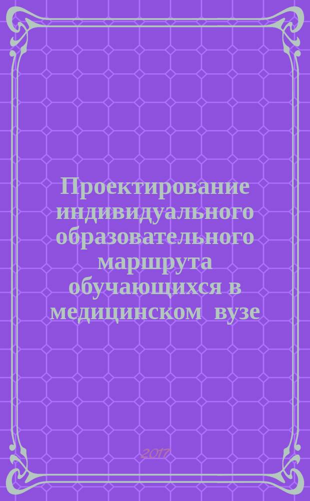 Проектирование индивидуального образовательного маршрута обучающихся в медицинском вузе : учебно-методическое пособие