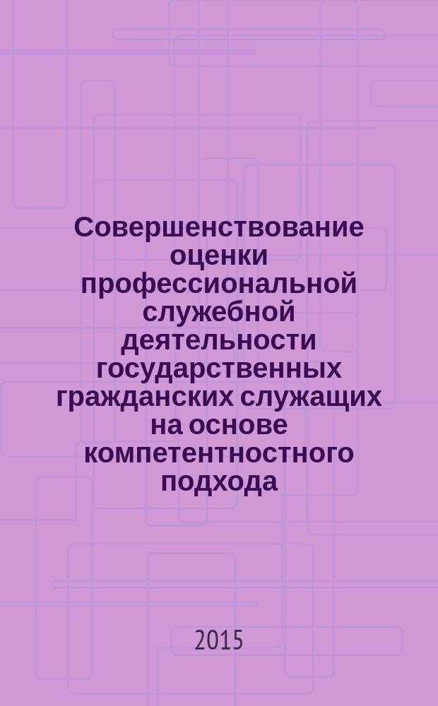 Совершенствование оценки профессиональной служебной деятельности государственных гражданских служащих на основе компетентностного подхода : монография