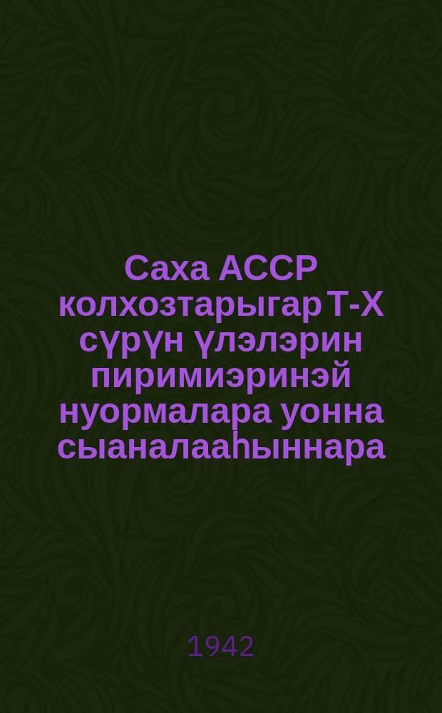 Саха АССР колхозтарыгар Т-Х сүрүн үлэлэрин пиримиэринэй нуормалара уонна сыаналааhыннара = Примерные нормы выработки и оценки по основным сельхозработам, рекомендуемые колхозам Якутской АССР