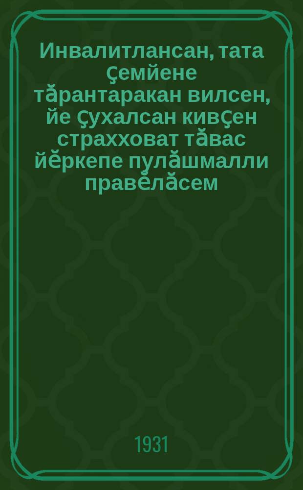 Инвалитлансан, тата ҫемйене тӑрантаракан вилсен, йе ҫухалсан кивҫен страхховат тӑвас йӗркепе пулӑшмалли правӗлӑсем = Правила об обеспечении в порядке взаимного страхования по инвалидности и по случаю потери кормильца