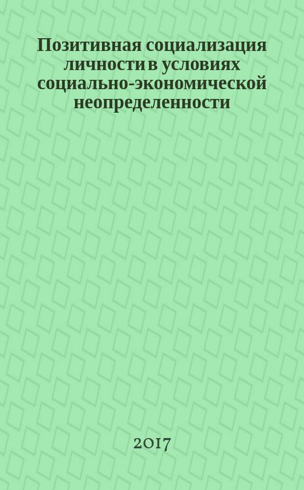 Позитивная социализация личности в условиях социально-экономической неопределенности : материалы круглого стола, 22 декабря 2016 года