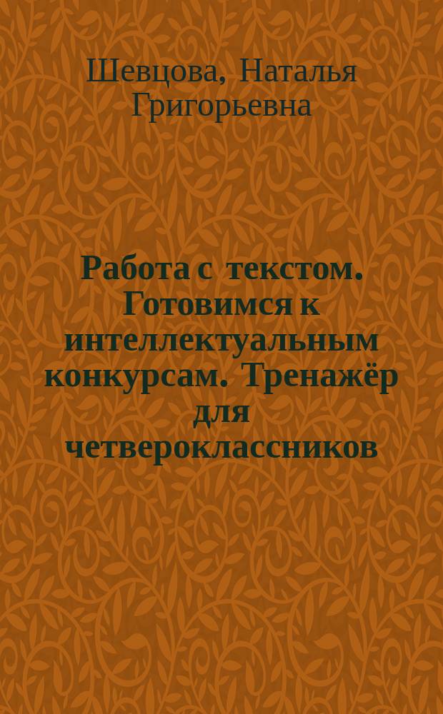 Работа с текстом. Готовимся к интеллектуальным конкурсам. Тренажёр для четвероклассников