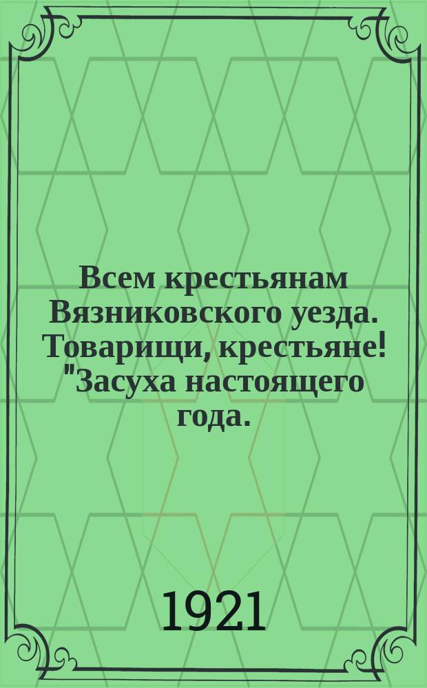 Всем крестьянам Вязниковского уезда. Товарищи, крестьяне! "Засуха настоящего года..." : листовка