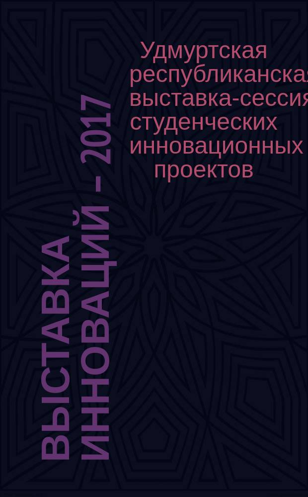 Выставка инноваций – 2017 (весенняя сессия) : XXIII Республиканская выставка-сессия студенческих инновационных проектов, Ижевск, 13 апреля 2017 г. : сборник материалов