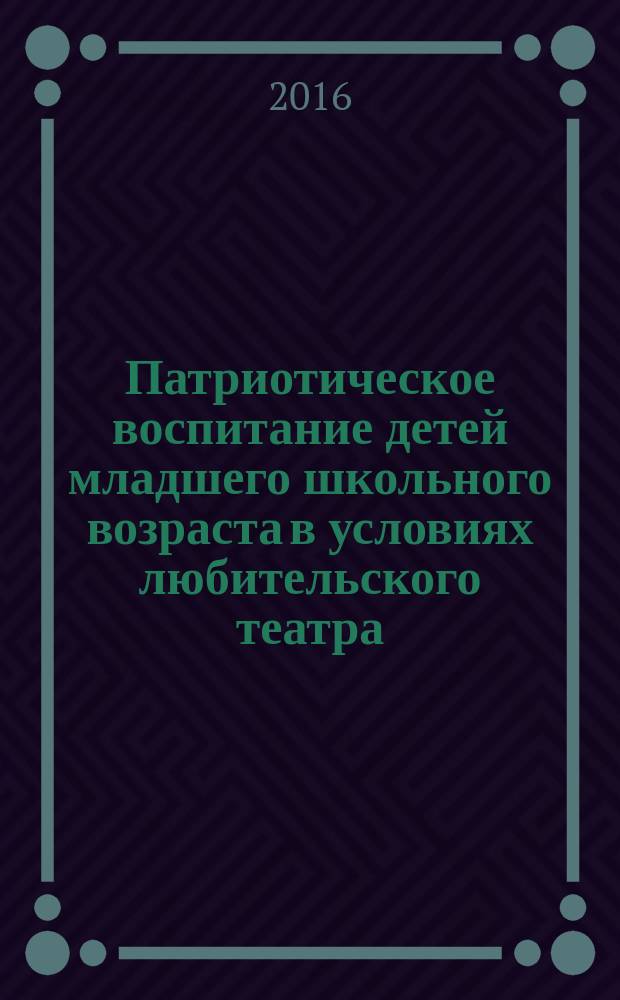 Патриотическое воспитание детей младшего школьного возраста в условиях любительского театра : автореферат дис. на соиск. уч. степ. кандидата педагогических наук : специальность 13.00.05 <Теория, методика и организация социально-культурной деятельности>