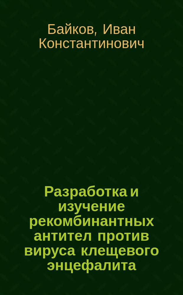 Разработка и изучение рекомбинантных антител против вируса клещевого энцефалита : автореферат диссертации на соискание ученой степени кандидата химических наук : специальность 03.01.04 <Биохимия>