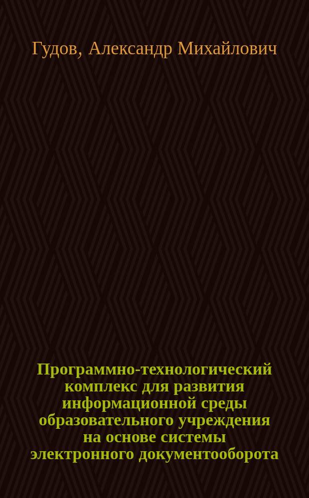 Программно-технологический комплекс для развития информационной среды образовательного учреждения на основе системы электронного документооборота : монография