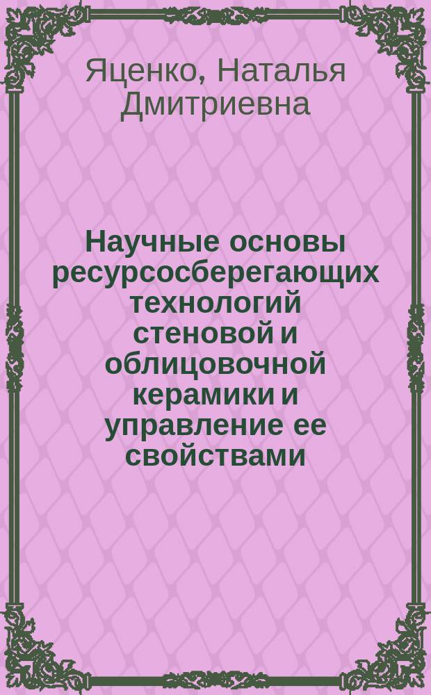 Научные основы ресурсосберегающих технологий стеновой и облицовочной керамики и управление ее свойствами : автореферат диссертации на соискание ученой степени доктора технических наук : специальность 05.23.05 <Строительные материалы и изделия>