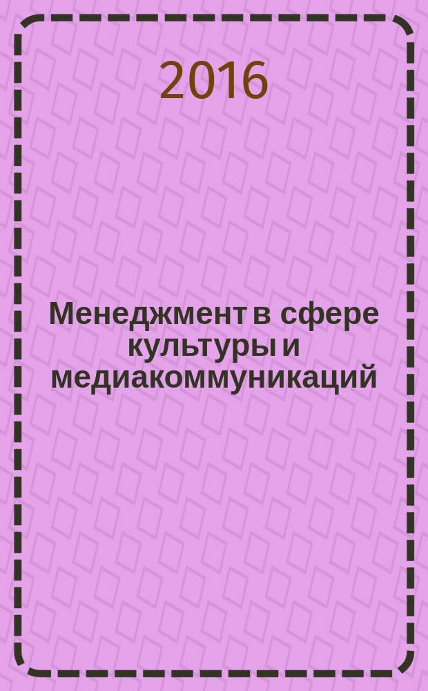 Менеджмент в сфере культуры и медиакоммуникаций: инновационные подходы и технологии : материалы III Международной научно-практической конференции, 21, 22 марта 2016 года