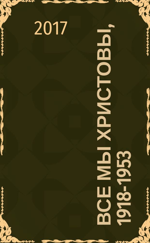 Все мы Христовы, 1918-1953 : краткие биографические сведения