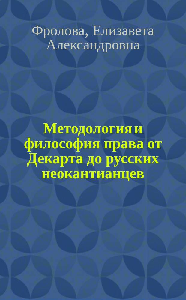 Методология и философия права от Декарта до русских неокантианцев : монография
