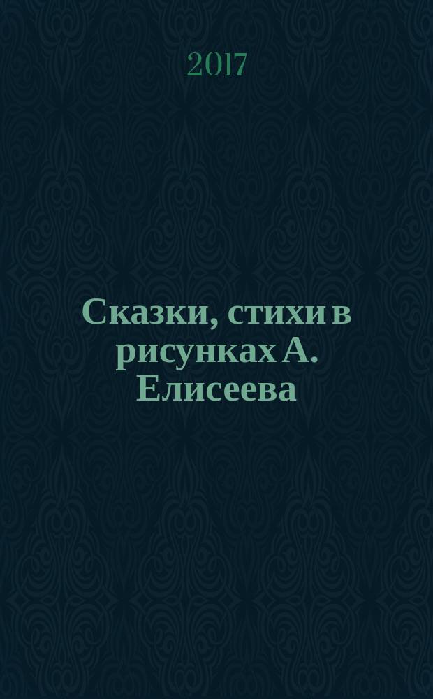 Сказки, стихи в рисунках А. Елисеева : сказки, стихи, пословицы, поговорки : для детей до 3-х лет