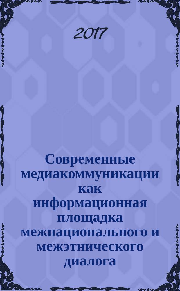 Современные медиакоммуникации как информационная площадка межнационального и межэтнического диалога : международная научно-практическая конференция, [Краснодар, 2017. Т. 2