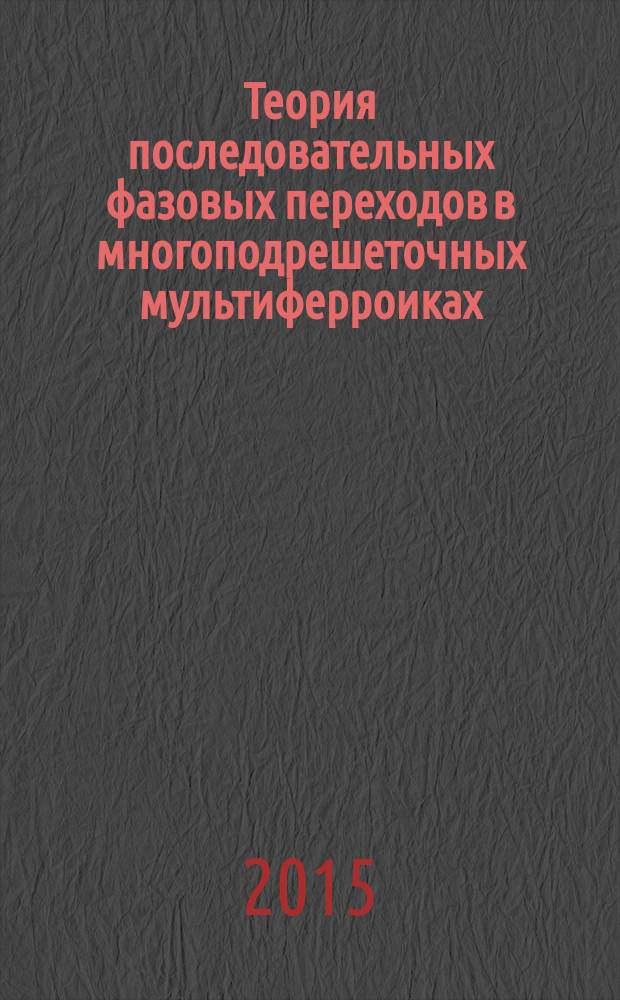 Теория последовательных фазовых переходов в многоподрешеточных мультиферроиках : автореферат диссертации на соискание ученой степени доктора физико-математических наук : специальность 01.04.07 <Физика конденсированного состояния>