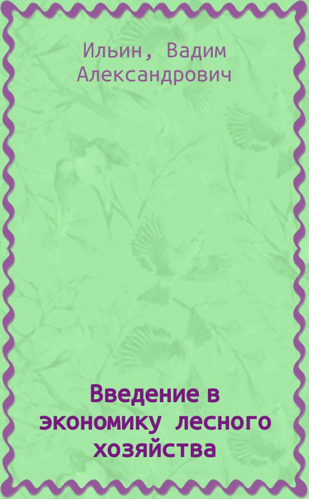 Введение в экономику лесного хозяйства : учебное пособие для бакалавров направлений подготовки 35.03.01 "Лесное дело", 38.03.01 "Экономика", 38.03.02 "Менеджмент"