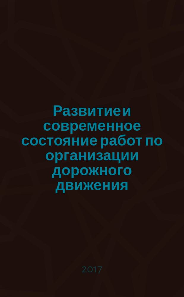 Развитие и современное состояние работ по организации дорожного движения : учебное пособие : для студентов направлений подготовки 23.03.01 "Технология транспортных процессов"