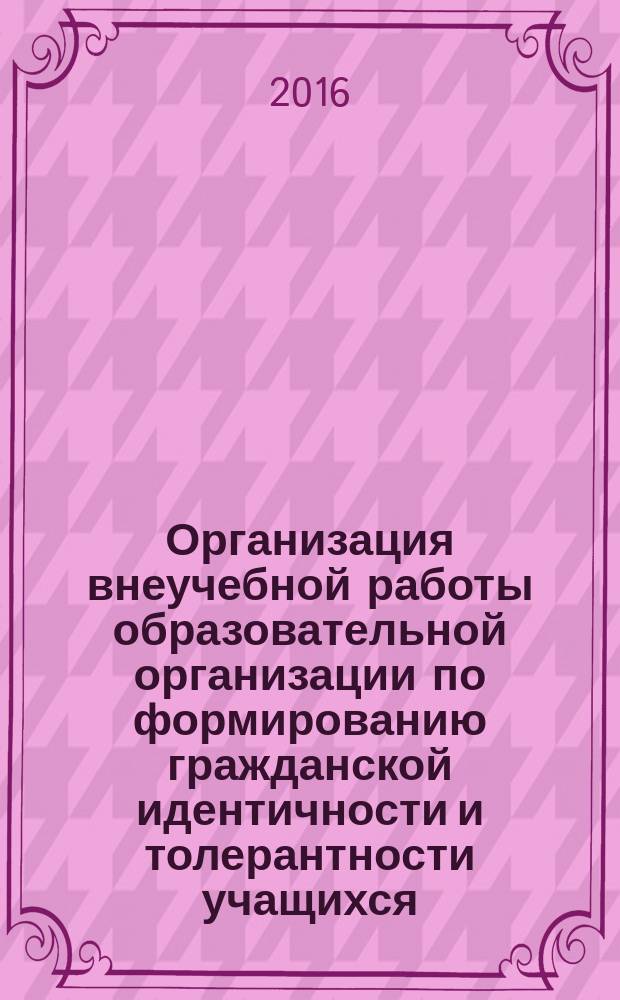 Организация внеучебной работы образовательной организации по формированию гражданской идентичности и толерантности учащихся : методическое пособие