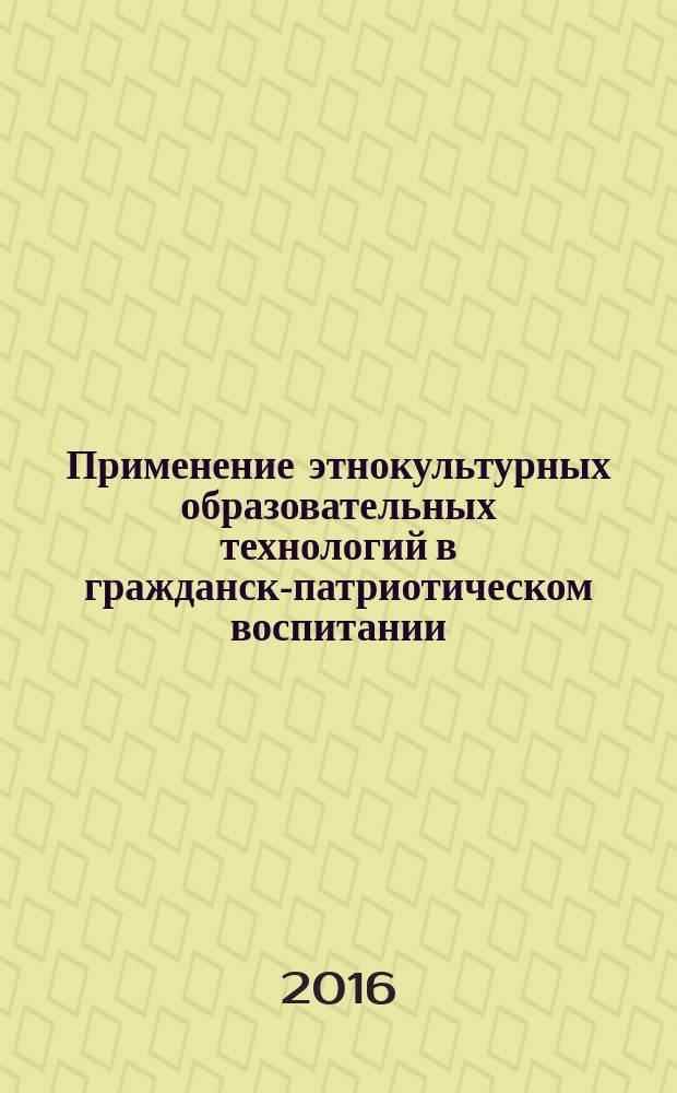 Применение этнокультурных образовательных технологий в гражданско- патриотическом воспитании : методическое пособие