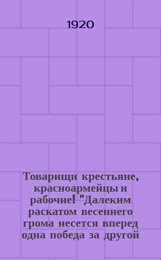 Товарищи крестьяне, красноармейцы и рабочие! "Далеким раскатом весеннего грома несется вперед одна победа за другой..." : листовка