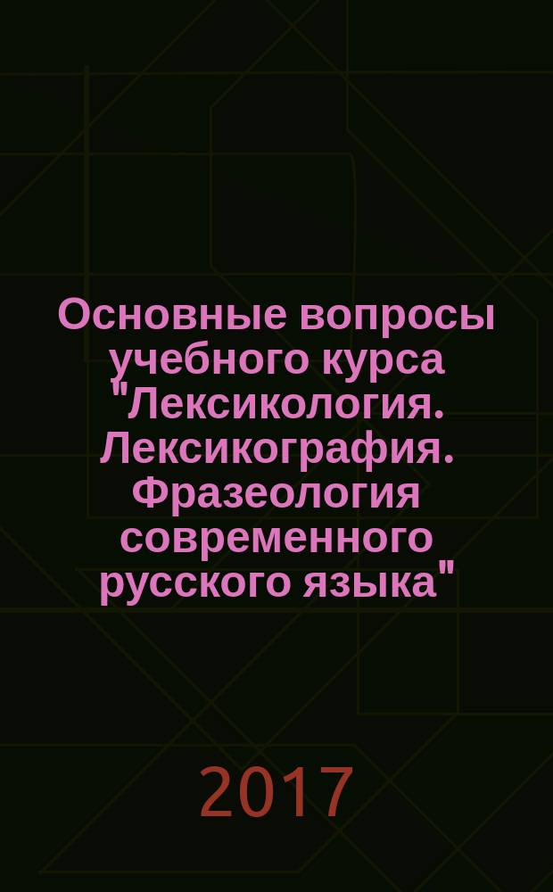 Основные вопросы учебного курса "Лексикология. Лексикография. Фразеология современного русского языка" : учебное пособие