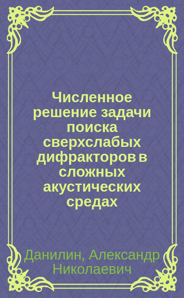 Численное решение задачи поиска сверхслабых дифракторов в сложных акустических средах : автореферат дис. на соиск. уч. степ. кандидата физико-математических наук : специальность 05.13.18 <Математическое моделирование, численные методы и комплексы программ>