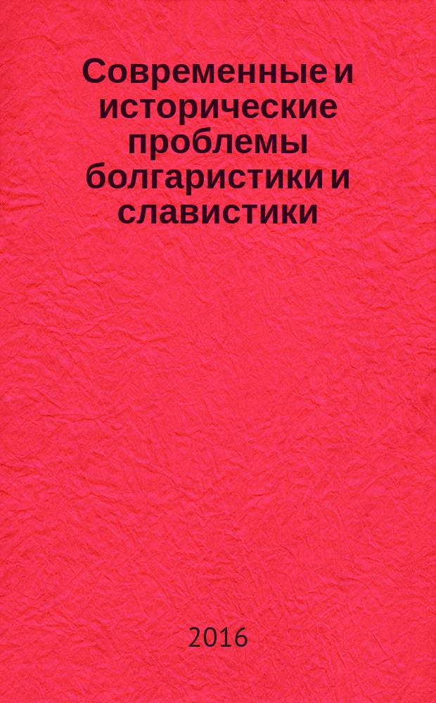 Современные и исторические проблемы болгаристики и славистики : сборник статей по материалам XLV международной филологической конференции, проходившей в рамках чтений, 14-21 марта 2016 г., г. Санкт-Петербург