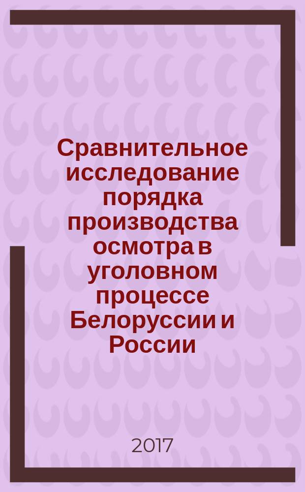 Сравнительное исследование порядка производства осмотра в уголовном процессе Белоруссии и России : учебное пособие