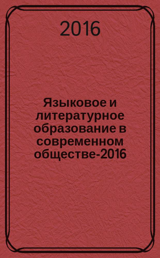 Языковое и литературное образование в современном обществе-2016 : сборник научных статей по итогам Всероссийской научно-практической конференции с международным участием (Рамзаевские чтения) (Санкт-Петербург, 16-17 ноября 2016 г.)